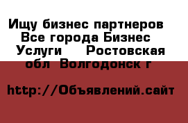 Ищу бизнес партнеров - Все города Бизнес » Услуги   . Ростовская обл.,Волгодонск г.